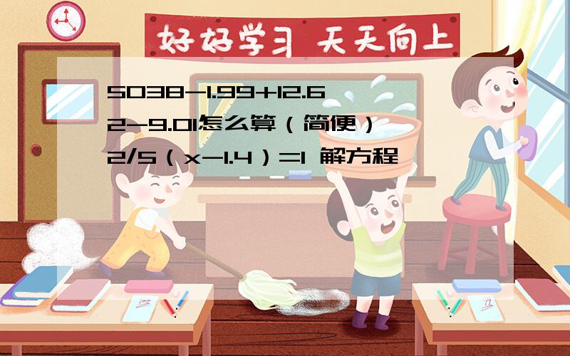 5038-1.99+12.62-9.01怎么算（简便） 2/5（x-1.4）=1 解方程