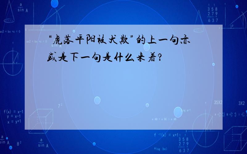 “虎落平阳被犬欺”的上一句亦或是下一句是什么来着?