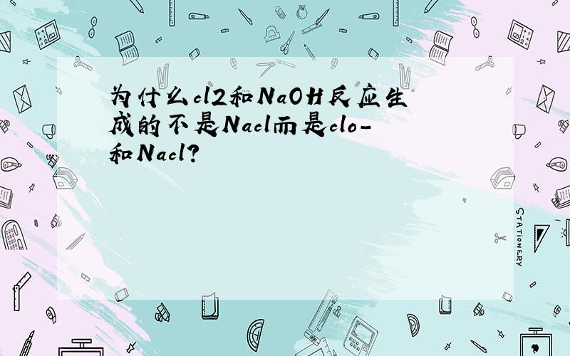 为什么cl2和NaOH反应生成的不是Nacl而是clo-和Nacl?