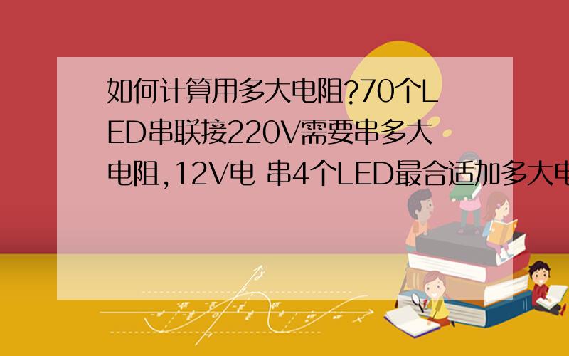 如何计算用多大电阻?70个LED串联接220V需要串多大电阻,12V电 串4个LED最合适加多大电阻,电阻应该怎么计算加