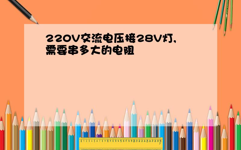 220V交流电压接28V灯,需要串多大的电阻