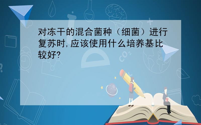 对冻干的混合菌种（细菌）进行复苏时,应该使用什么培养基比较好?