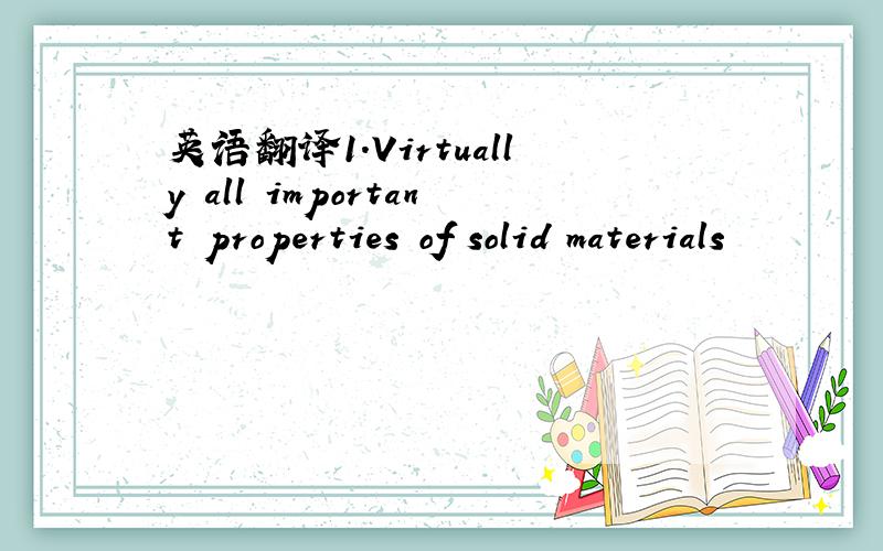 英语翻译1.Virtually all important properties of solid materials