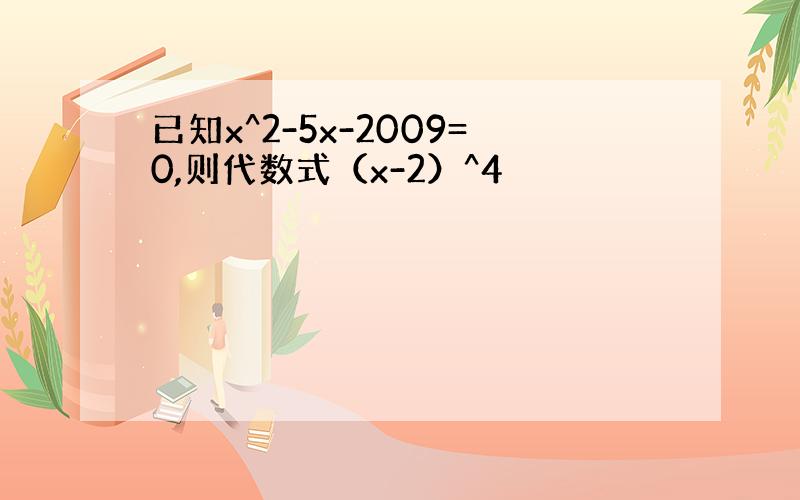 已知x^2-5x-2009=0,则代数式（x-2）^4