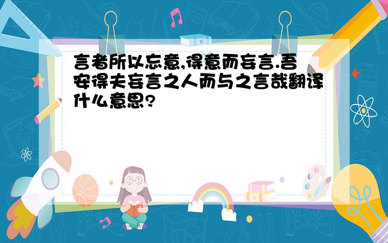 言者所以忘意,得意而妄言.吾安得夫妄言之人而与之言哉翻译什么意思?