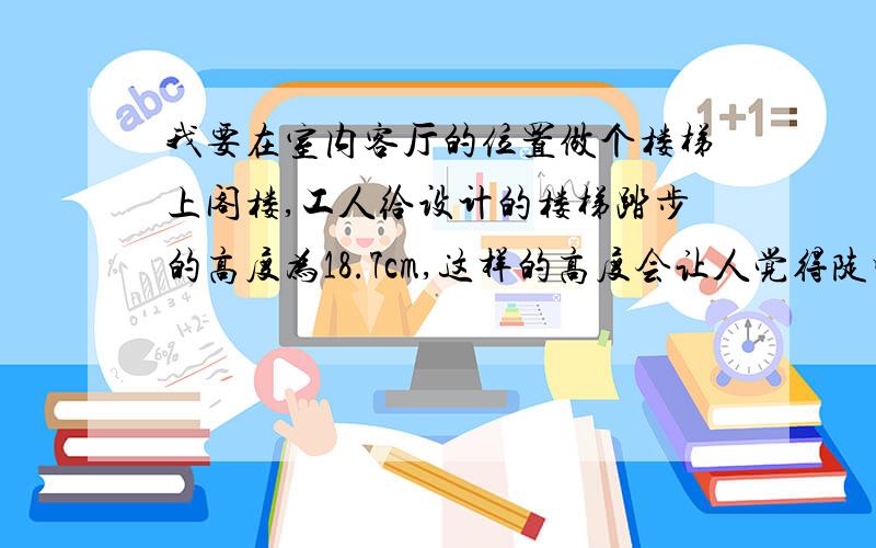 我要在室内客厅的位置做个楼梯上阁楼,工人给设计的楼梯踏步的高度为18.7cm,这样的高度会让人觉得陡吗?