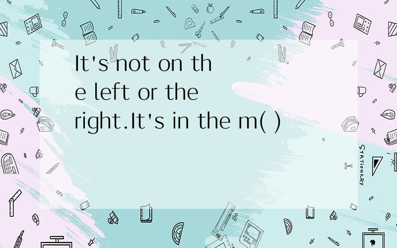 It's not on the left or the right.It's in the m( )