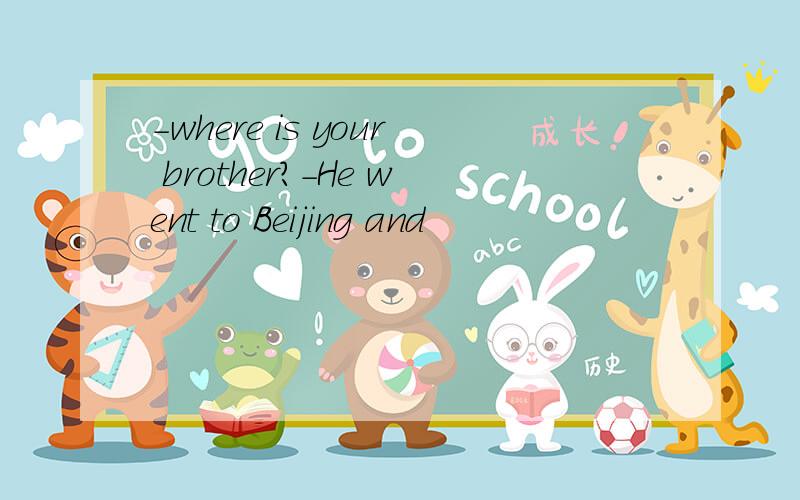 -where is your brother?-He went to Beijing and