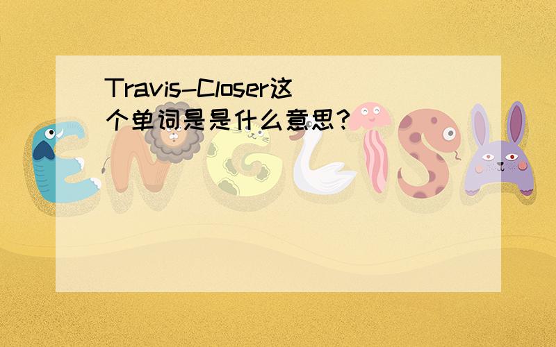 Travis-Closer这个单词是是什么意思?