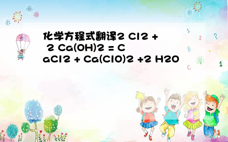 化学方程式翻译2 Cl2 + 2 Ca(OH)2 = CaCl2 + Ca(ClO)2 +2 H2O