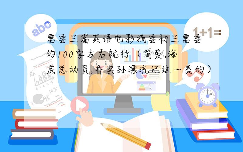 需要三篇英语电影摘要初三需要的100字左右就行（简爱,海底总动员,鲁宾孙漂流记这一类的）