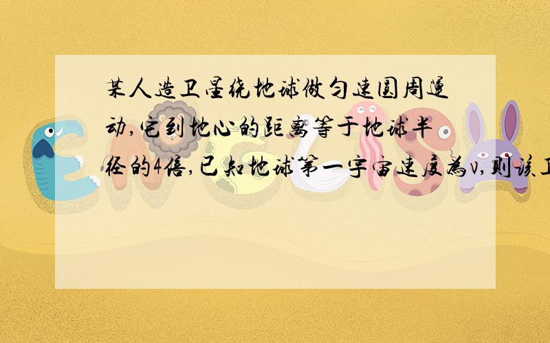 某人造卫星绕地球做匀速圆周运动,它到地心的距离等于地球半径的4倍,已知地球第一宇宙速度为v,则该卫星线速度大小为什么等于