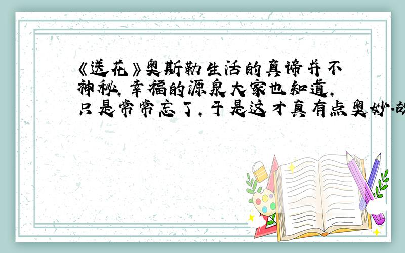 《送花》奥斯勒生活的真谛并不神秘,幸福的源泉大家也知道,只是常常忘了,于是这才真有点奥妙.故事是由一个守墓人亲身经历和看