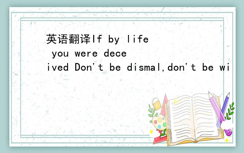 英语翻译If by life you were deceived Don't be dismal,don't be wi