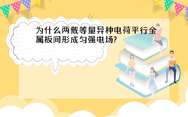 为什么两戴等量异种电荷平行金属板间形成匀强电场?