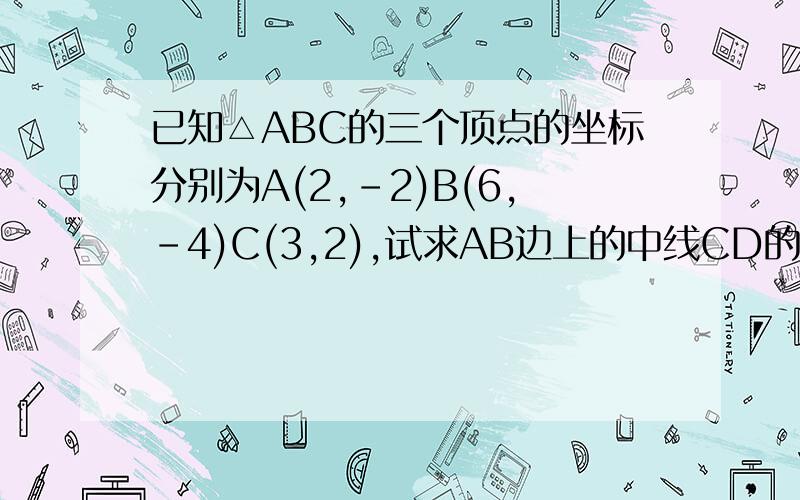 已知△ABC的三个顶点的坐标分别为A(2,-2)B(6,-4)C(3,2),试求AB边上的中线CD的长度和中线CD所在直