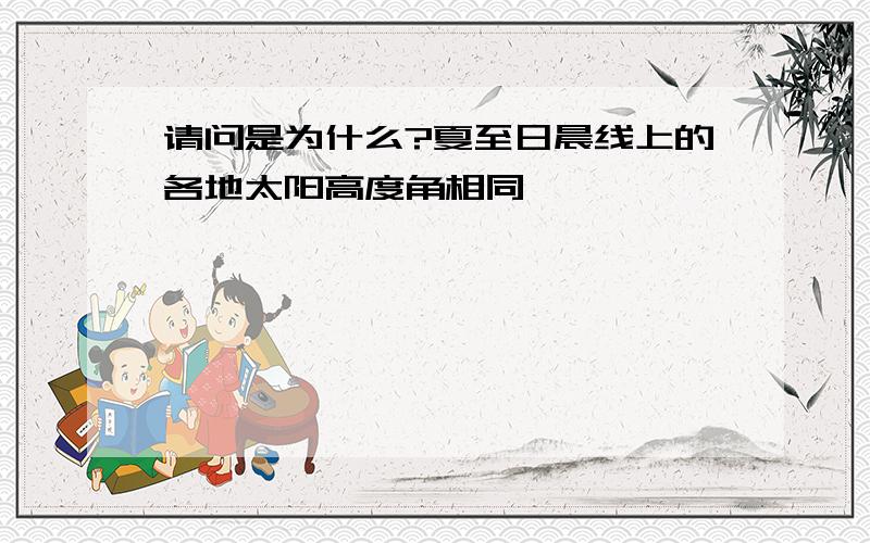 请问是为什么?夏至日晨线上的各地太阳高度角相同