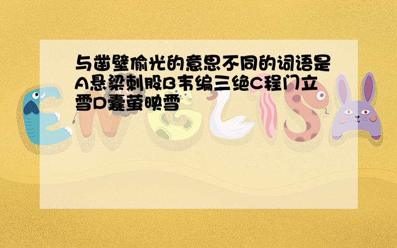 与凿壁偷光的意思不同的词语是A悬梁刺股B韦编三绝C程门立雪D囊萤映雪