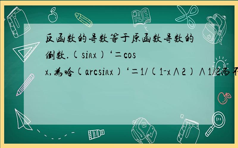 反函数的导数等于原函数导数的倒数.(sinx)‘＝cosx,为啥(arcsinx)‘＝1/(1-x∧2)∧1/2而不是1