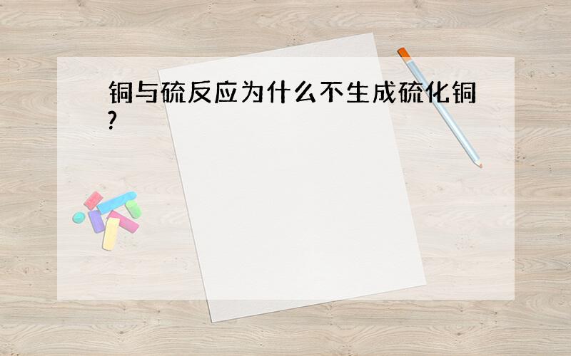 铜与硫反应为什么不生成硫化铜?