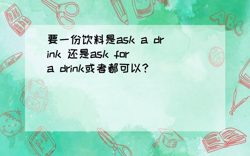 要一份饮料是ask a drink 还是ask for a drink或者都可以?