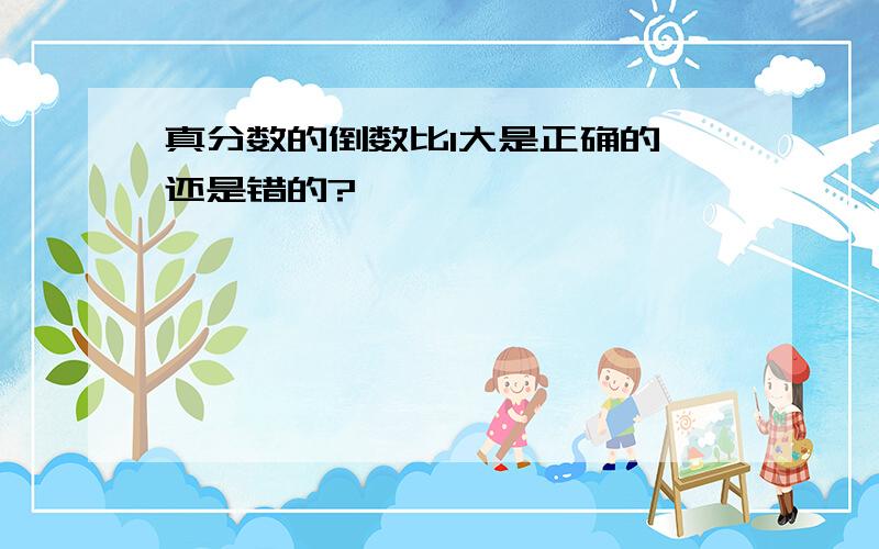 真分数的倒数比1大是正确的,还是错的?