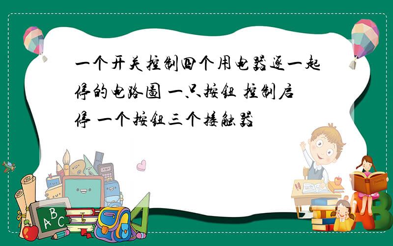 一个开关控制四个用电器逐一起停的电路图 一只按钮 控制启停 一个按钮三个接触器