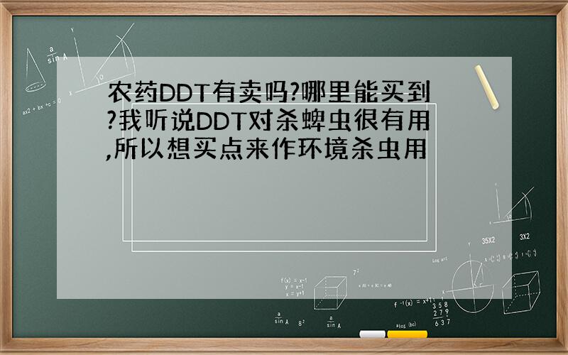 农药DDT有卖吗?哪里能买到?我听说DDT对杀蜱虫很有用,所以想买点来作环境杀虫用