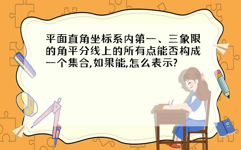 平面直角坐标系内第一、三象限的角平分线上的所有点能否构成一个集合,如果能,怎么表示?