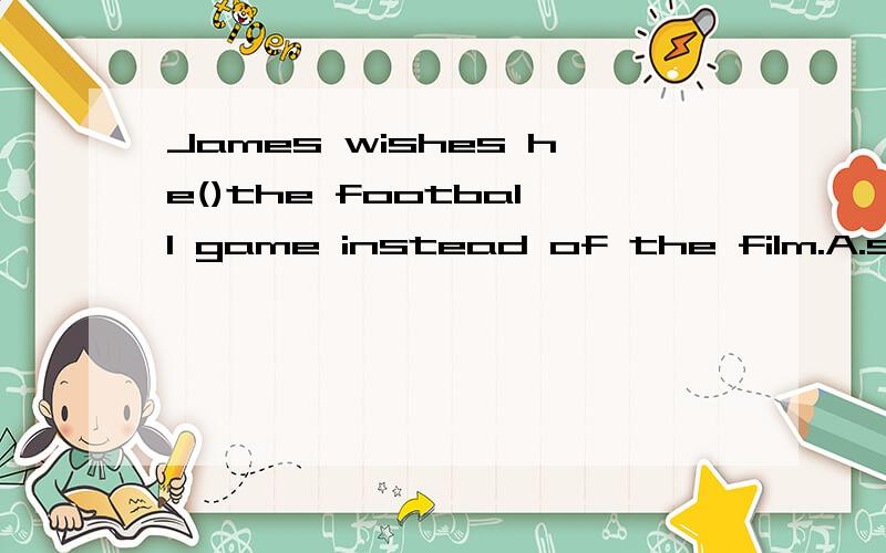 James wishes he()the football game instead of the film.A.saw