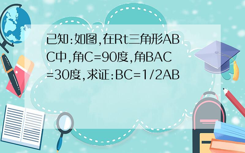 已知:如图,在Rt三角形ABC中,角C=90度,角BAC=30度,求证:BC=1/2AB