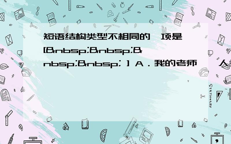 短语结构类型不相同的一项是 [     ] A．我的老师　　人类的语言　　济南的