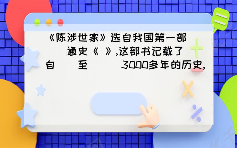 《陈涉世家》选自我国第一部___通史《 》,这部书记载了自__至___3000多年的历史,