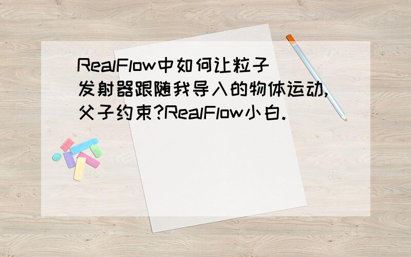 RealFlow中如何让粒子发射器跟随我导入的物体运动,父子约束?RealFlow小白.