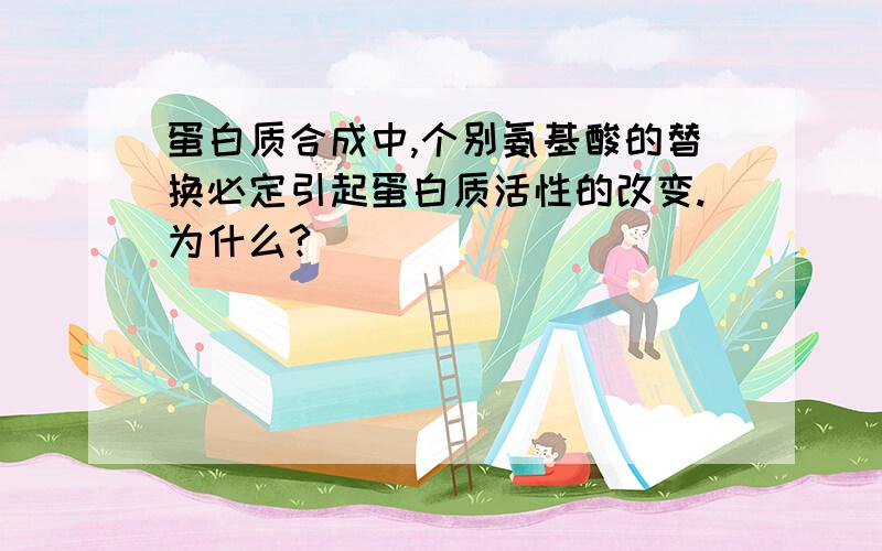 蛋白质合成中,个别氨基酸的替换必定引起蛋白质活性的改变.为什么?