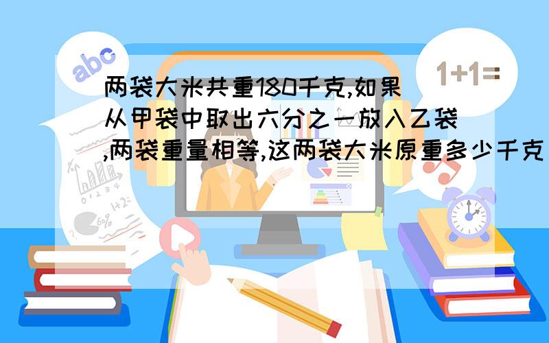 两袋大米共重180千克,如果从甲袋中取出六分之一放入乙袋,两袋重量相等,这两袋大米原重多少千克