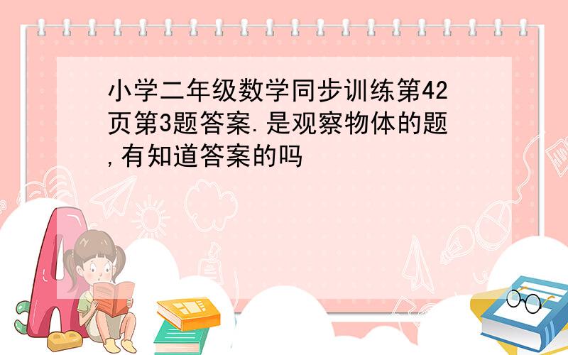 小学二年级数学同步训练第42页第3题答案.是观察物体的题,有知道答案的吗