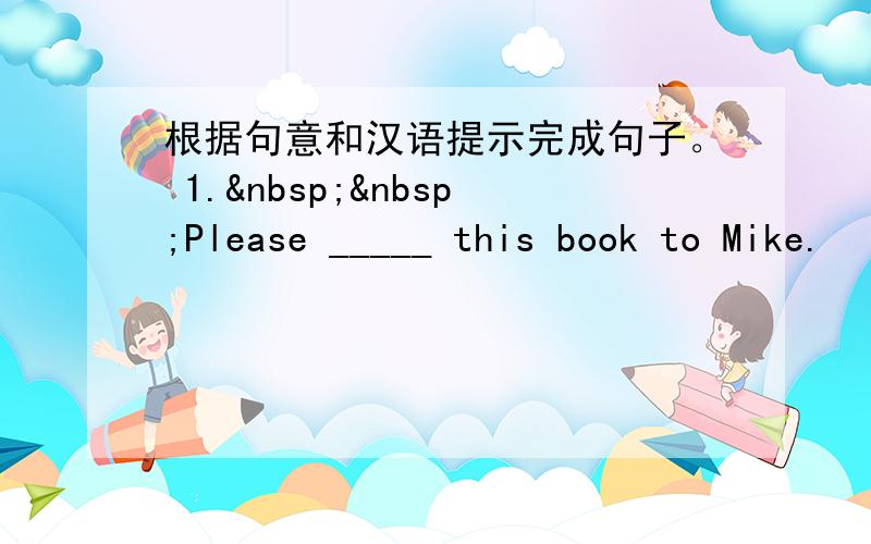 根据句意和汉语提示完成句子。 1.  Please _____ this book to Mike.