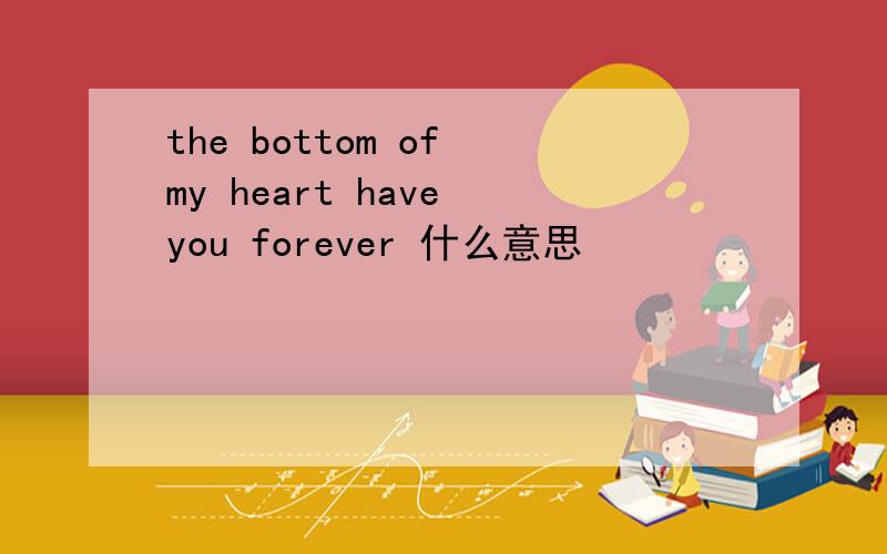 the bottom of my heart have you forever 什么意思