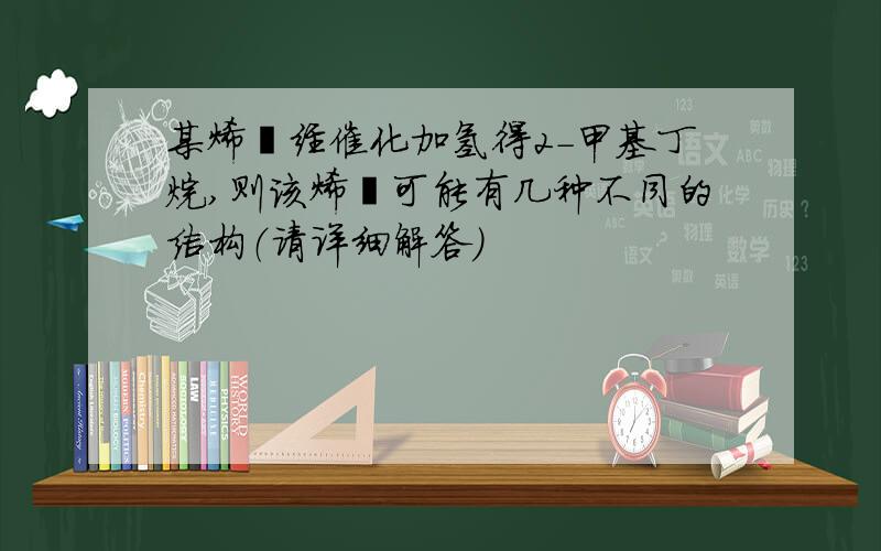 某烯烃经催化加氢得2-甲基丁烷,则该烯烃可能有几种不同的结构（请详细解答）