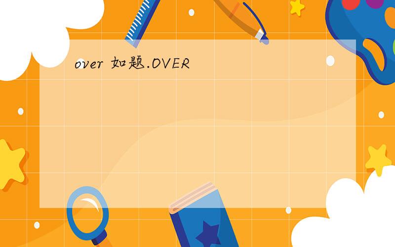 over 如题.OVER