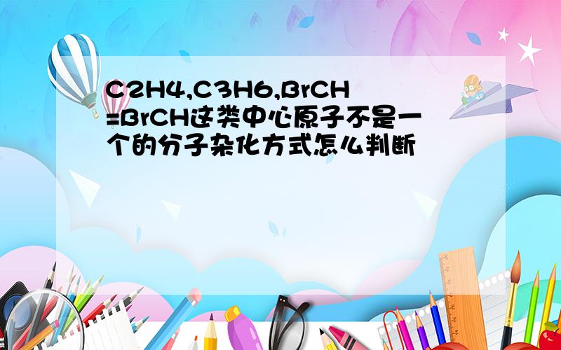 C2H4,C3H6,BrCH=BrCH这类中心原子不是一个的分子杂化方式怎么判断