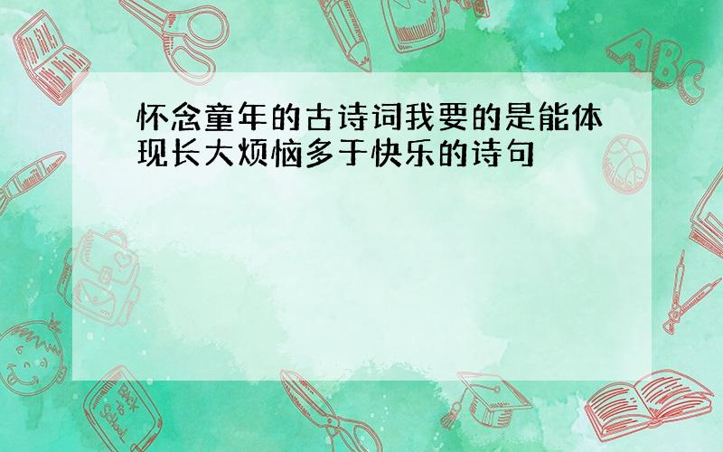 怀念童年的古诗词我要的是能体现长大烦恼多于快乐的诗句