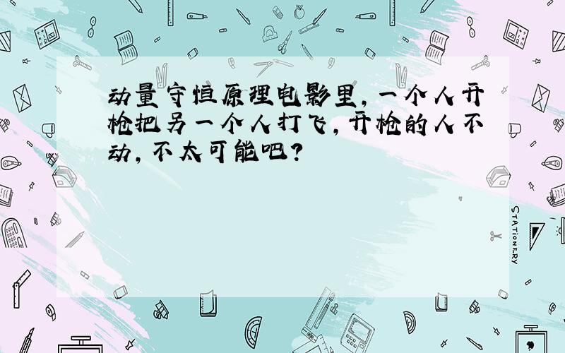 动量守恒原理电影里,一个人开枪把另一个人打飞,开枪的人不动,不太可能吧?