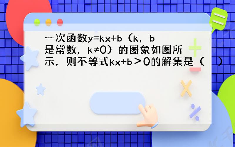 一次函数y=kx+b（k，b是常数，k≠0）的图象如图所示，则不等式kx+b＞0的解集是（　　）