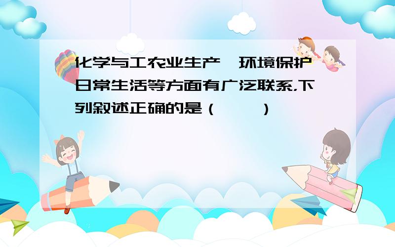 化学与工农业生产、环境保护、日常生活等方面有广泛联系，下列叙述正确的是（　　）