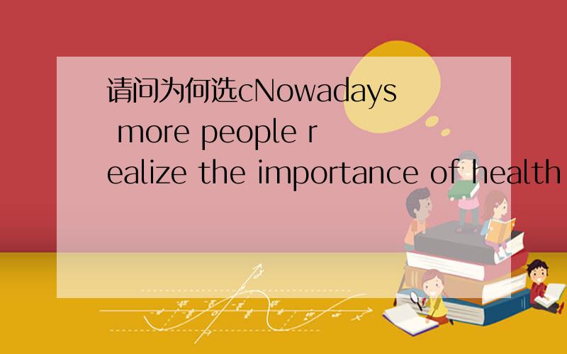 请问为何选cNowadays more people realize the importance of health