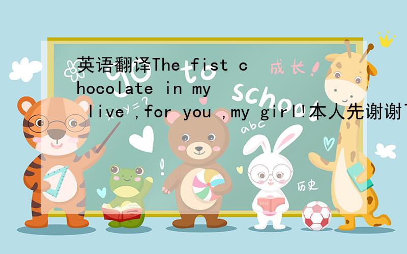 英语翻译The fist chocolate in my live ,for you ,my girl!本人先谢谢了..