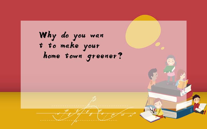 Why do you want to make your home town greener?