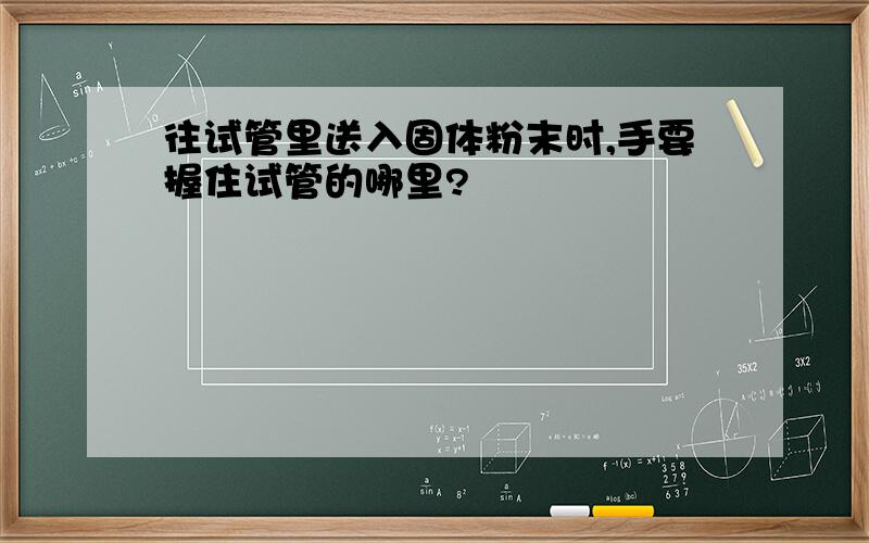 往试管里送入固体粉末时,手要握住试管的哪里?